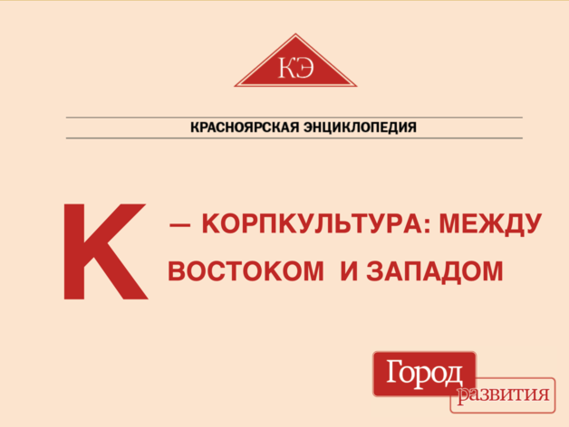 Красноярская энциклопедия ДК. К – Корпоративная культура: между Востоком и Западом Красноярская энциклопедия ДК. К – Корпоративная культура: между Востоком и Западом